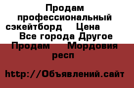 Продам профессиональный сэкейтборд  › Цена ­ 5 000 - Все города Другое » Продам   . Мордовия респ.